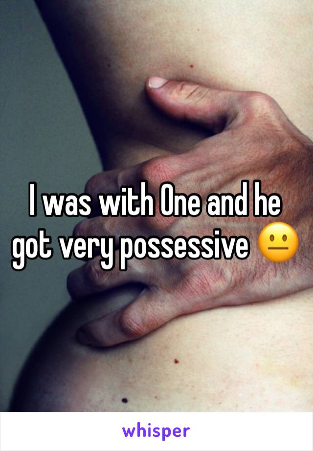 I was with One and he got very possessive 😐