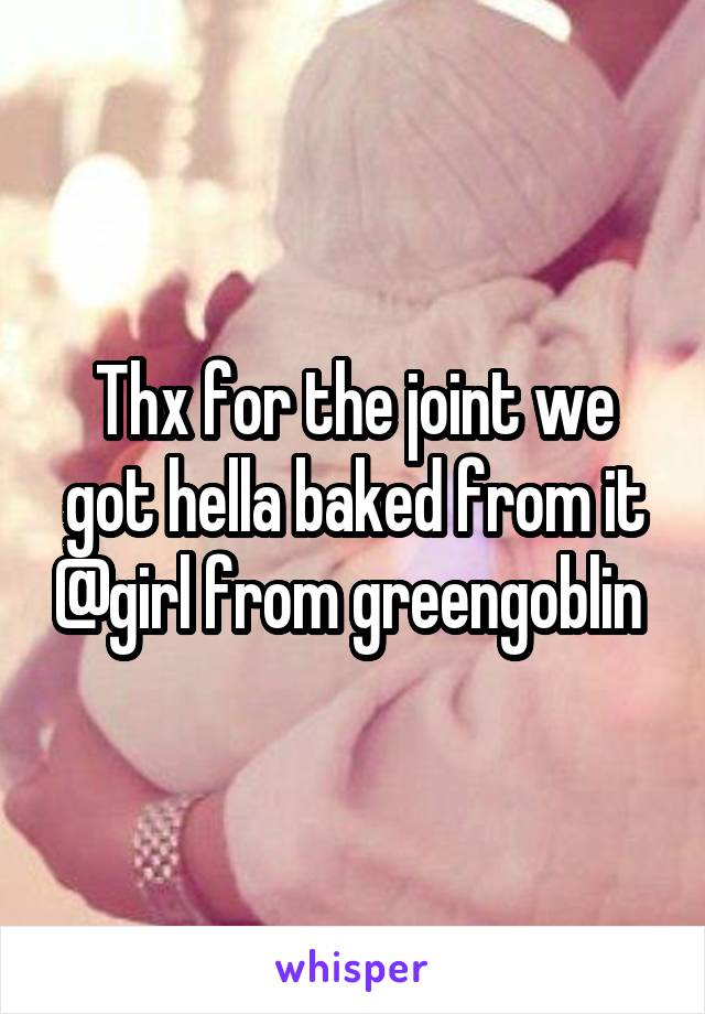 Thx for the joint we got hella baked from it @girl from greengoblin 