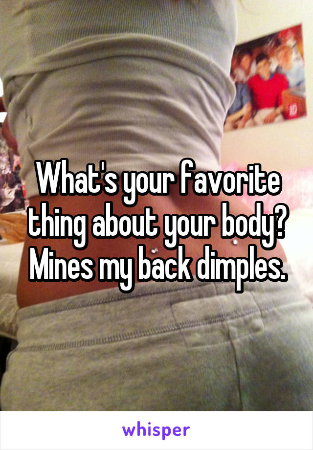 What's your favorite thing about your body?
Mines my back dimples.