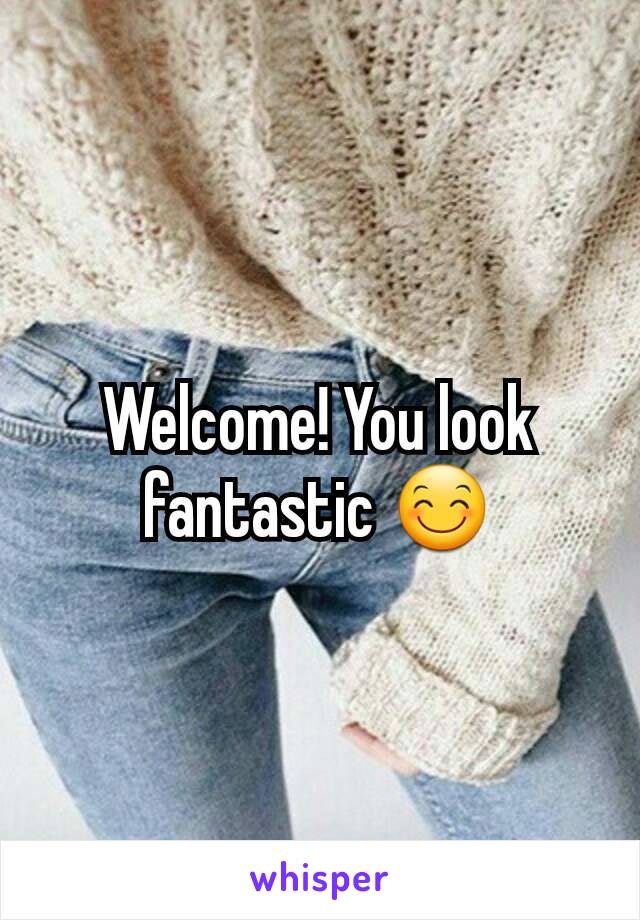 Welcome! You look fantastic 😊