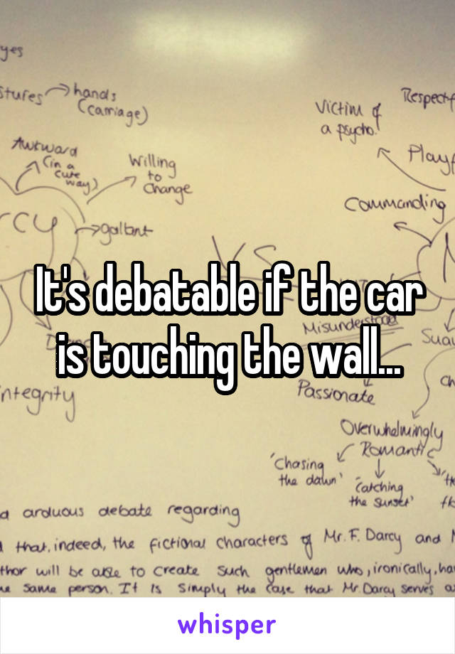 It's debatable if the car is touching the wall...