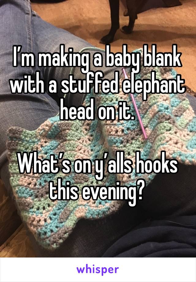 I’m making a baby blank with a stuffed elephant head on it. 

What’s on y’alls hooks this evening?