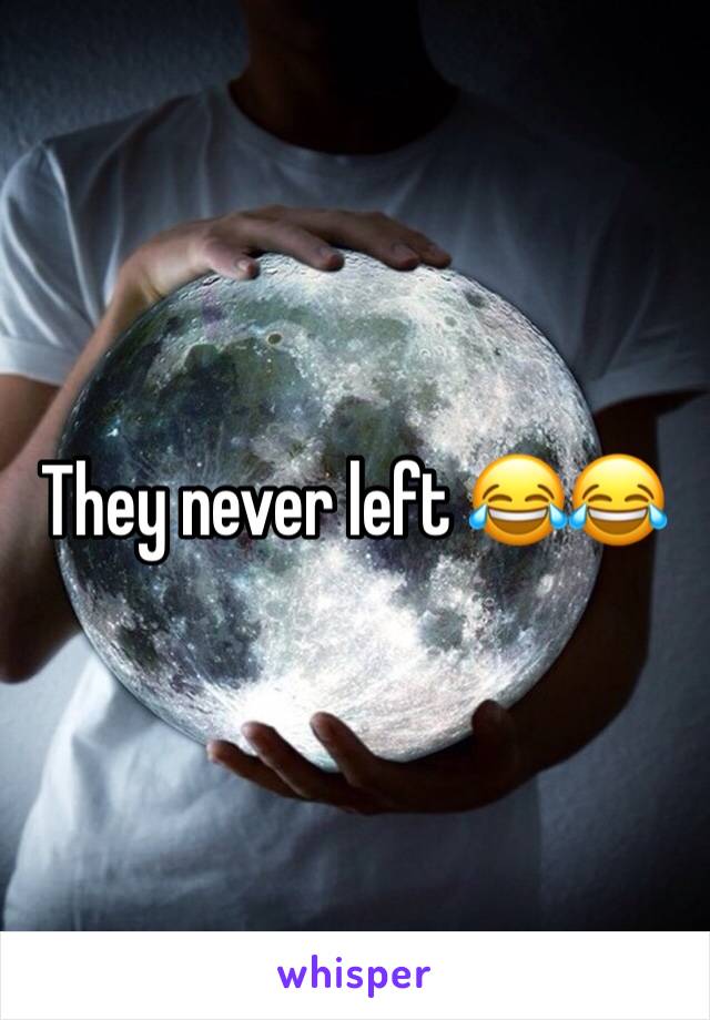 They never left 😂😂