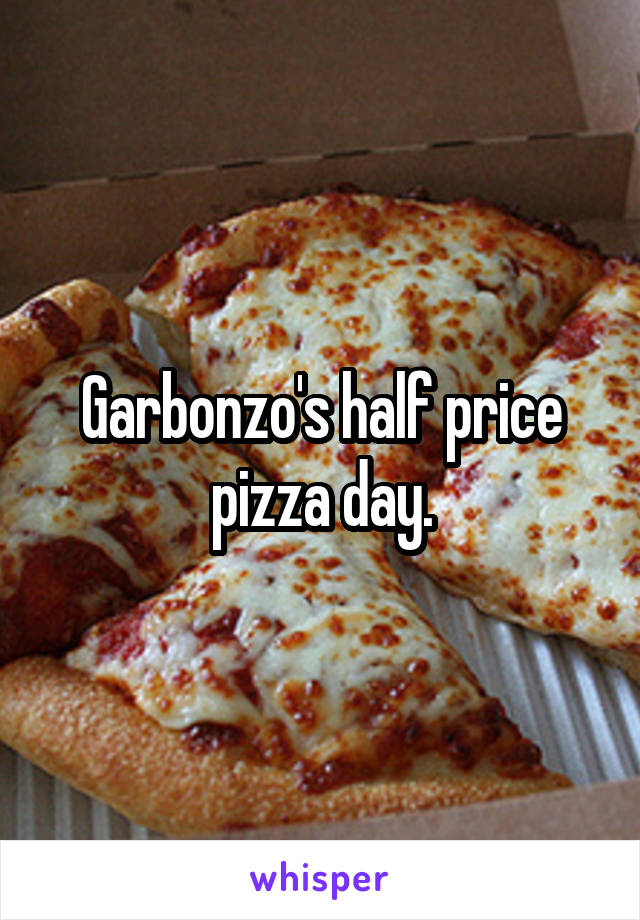 Garbonzo's half price pizza day.