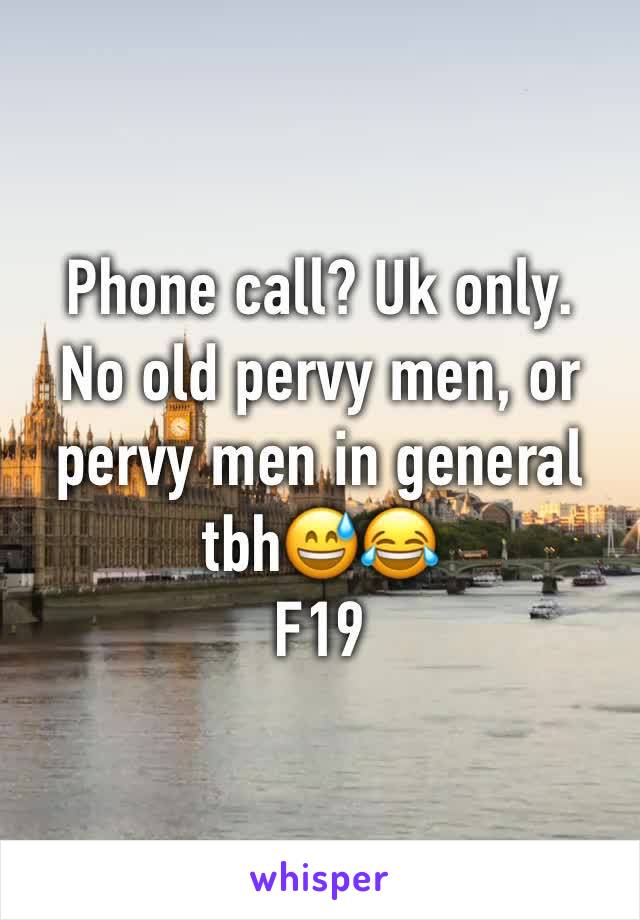 Phone call? Uk only. 
No old pervy men, or pervy men in general tbhðŸ˜…ðŸ˜‚
F19
