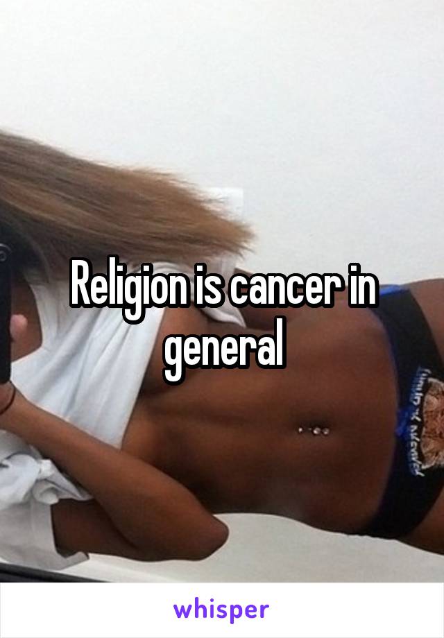 Religion is cancer in general
