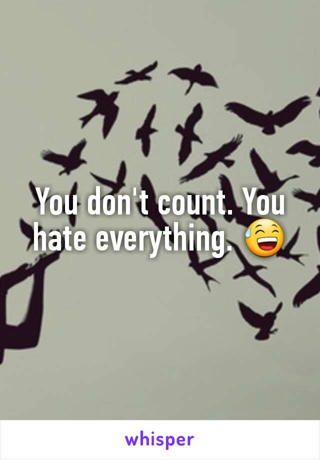 You don't count. You hate everything. 😅