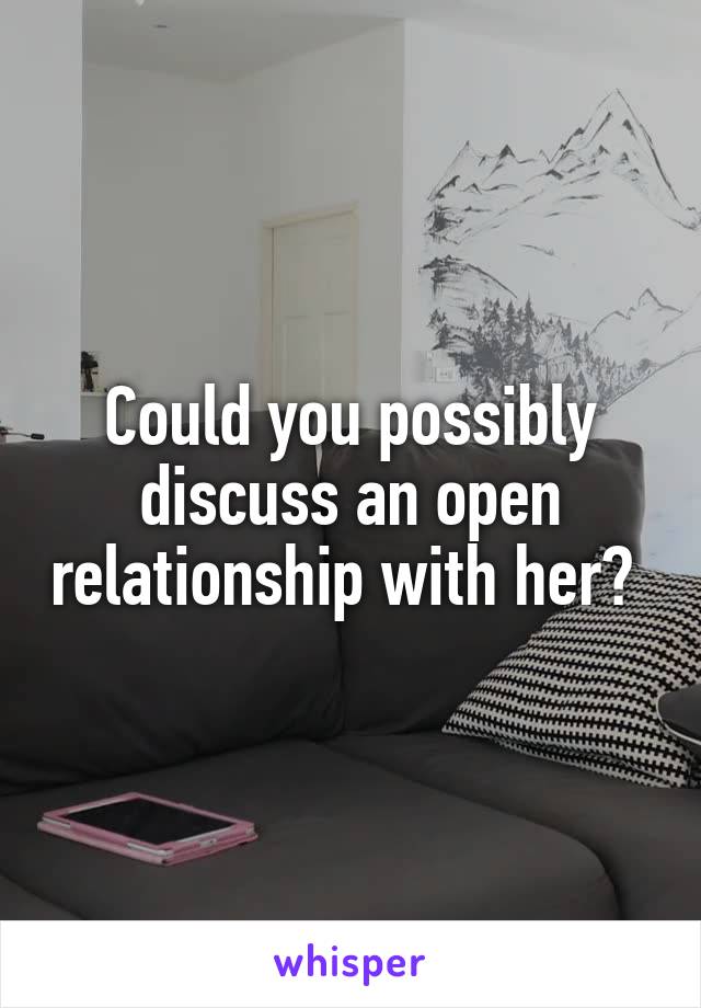Could you possibly discuss an open relationship with her? 