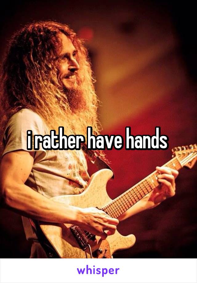 i rather have hands 