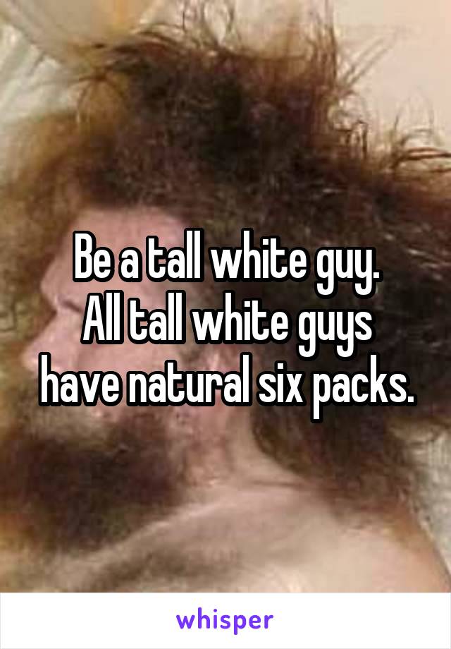 Be a tall white guy.
All tall white guys have natural six packs.
