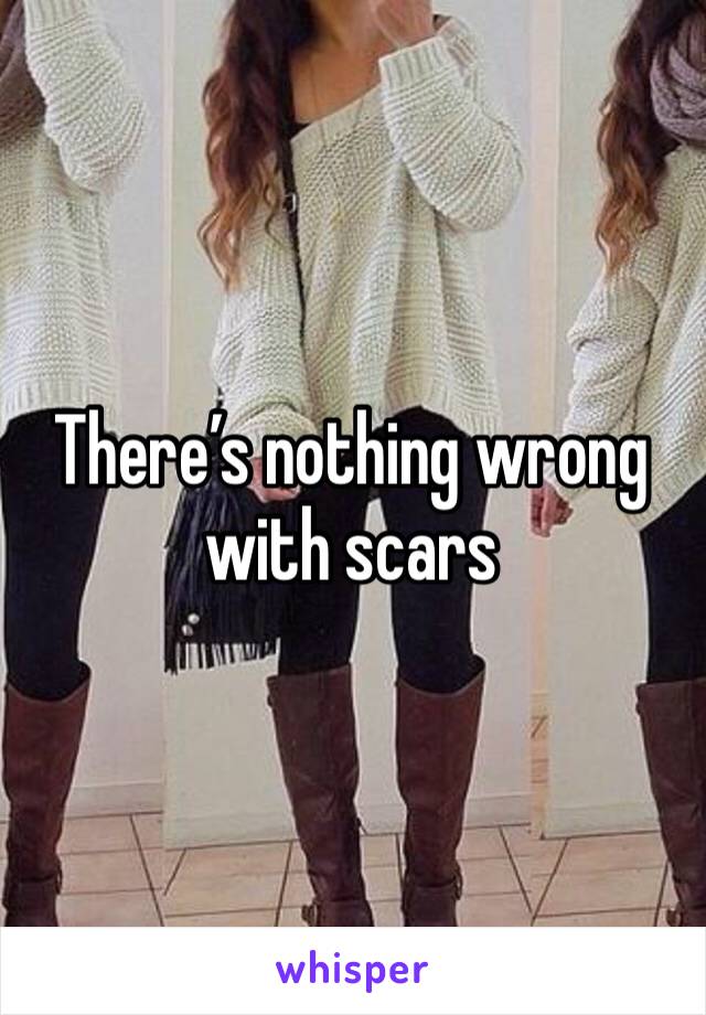 There’s nothing wrong with scars