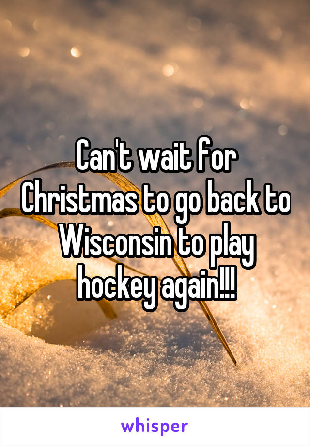 Can't wait for Christmas to go back to Wisconsin to play hockey again!!!