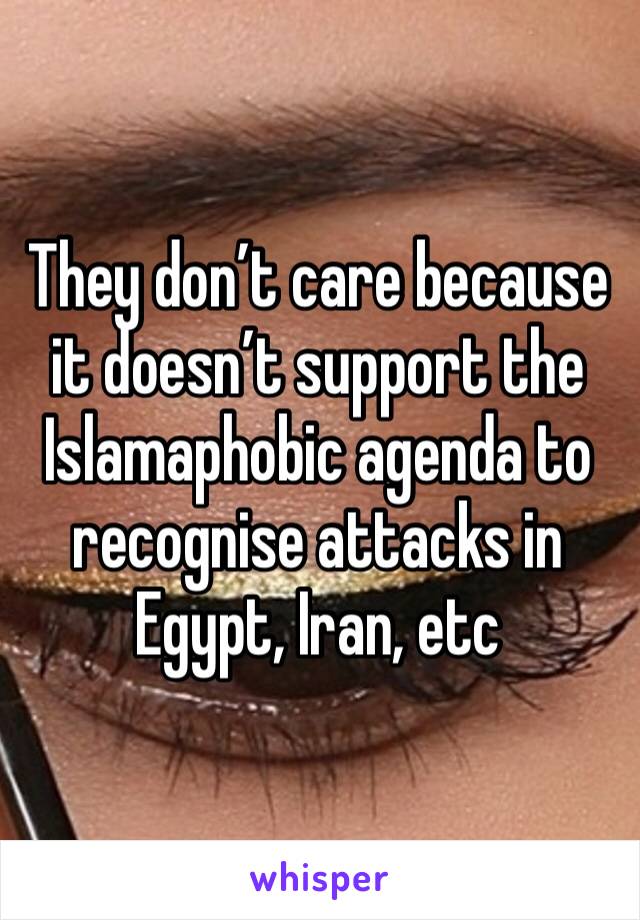 They don’t care because it doesn’t support the Islamaphobic agenda to recognise attacks in Egypt, Iran, etc