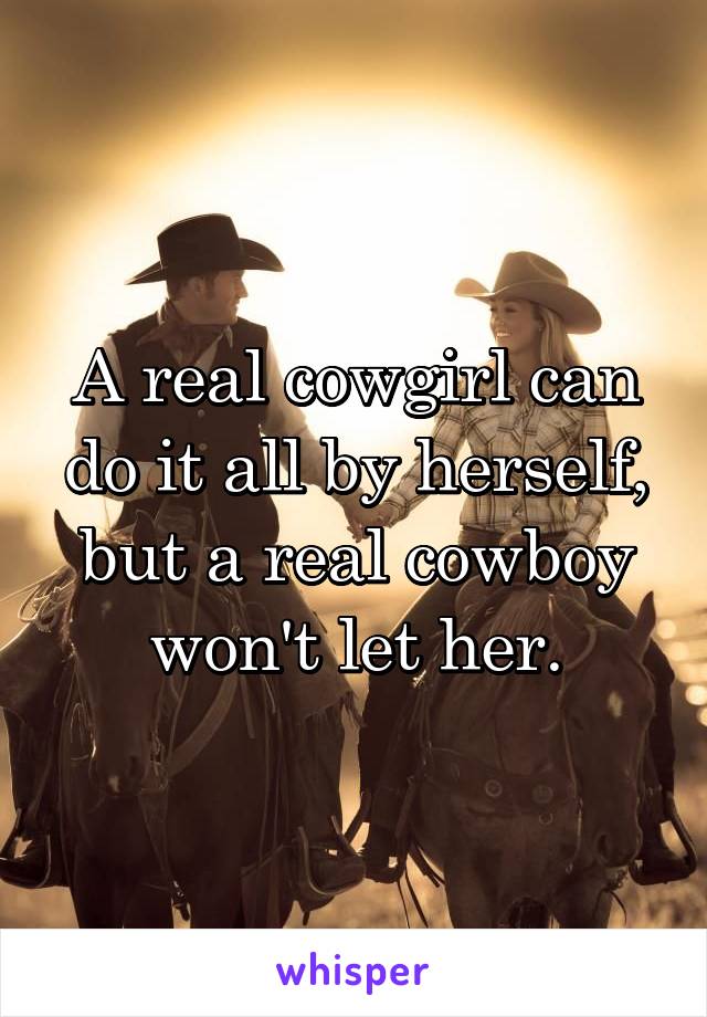 A real cowgirl can do it all by herself, but a real cowboy won't let her.