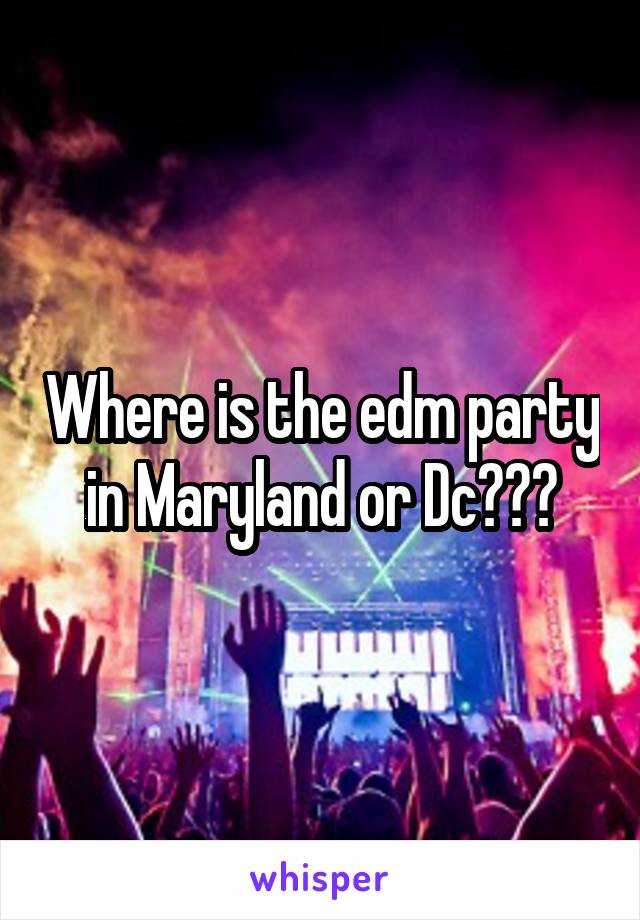 Where is the edm party in Maryland or Dc???