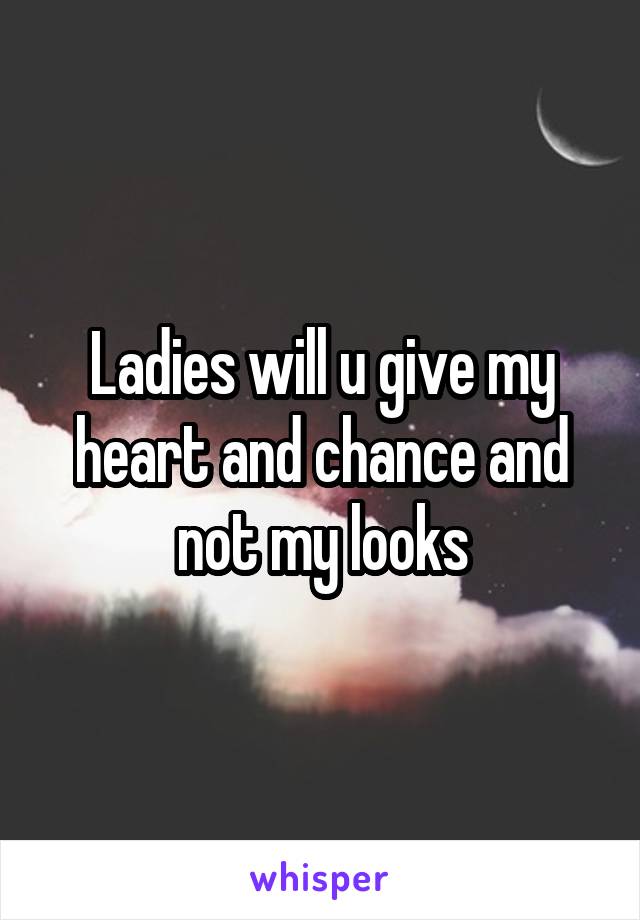 Ladies will u give my heart and chance and not my looks