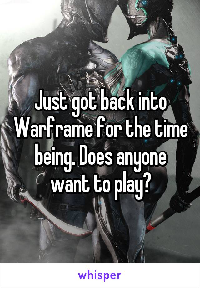 Just got back into Warframe for the time being. Does anyone want to play?