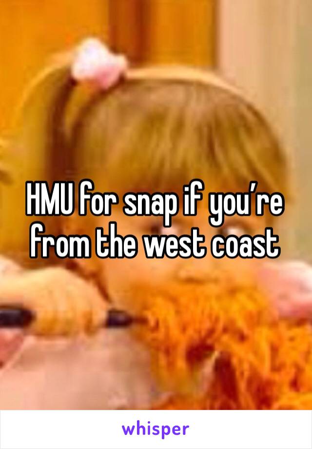 HMU for snap if you’re from the west coast 