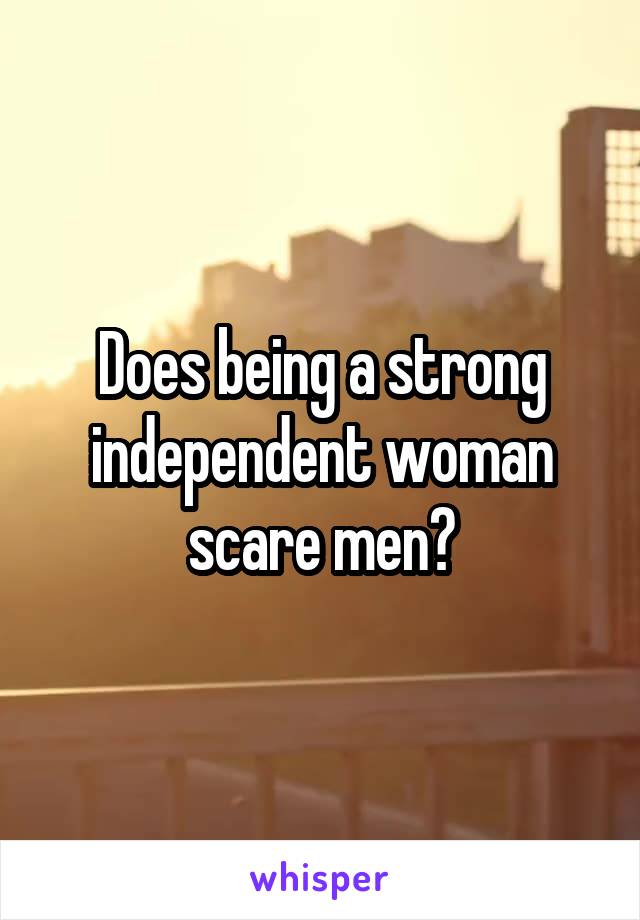 Does being a strong independent woman scare men?