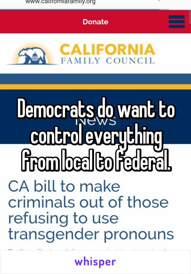 Democrats do want to control everything from local to federal.