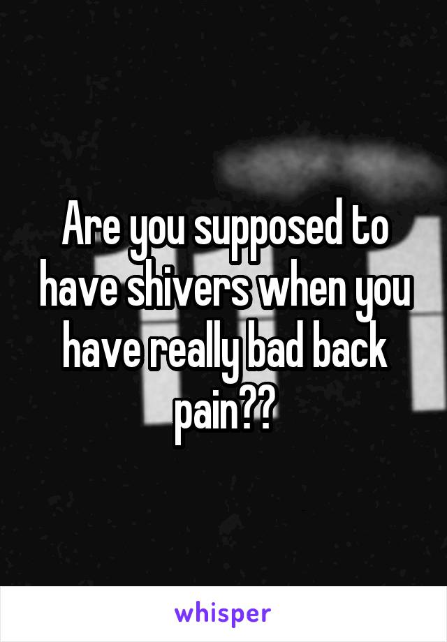 Are you supposed to have shivers when you have really bad back pain??