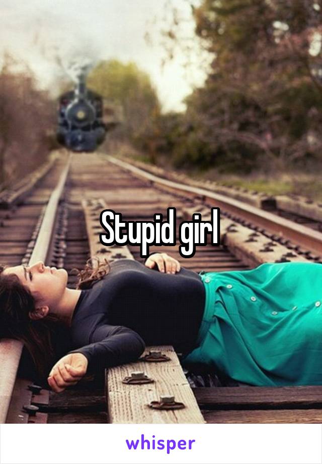 Stupid girl 