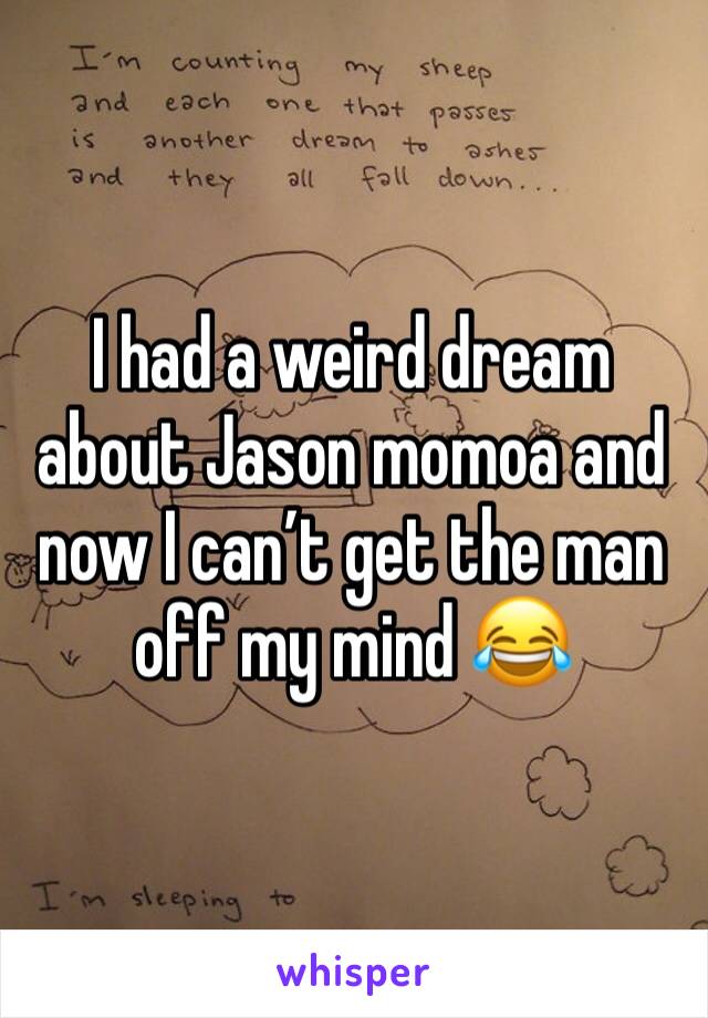 I had a weird dream about Jason momoa and now I can’t get the man off my mind 😂