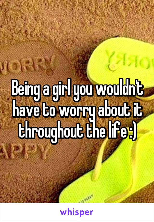 Being a girl you wouldn't have to worry about it throughout the life :)