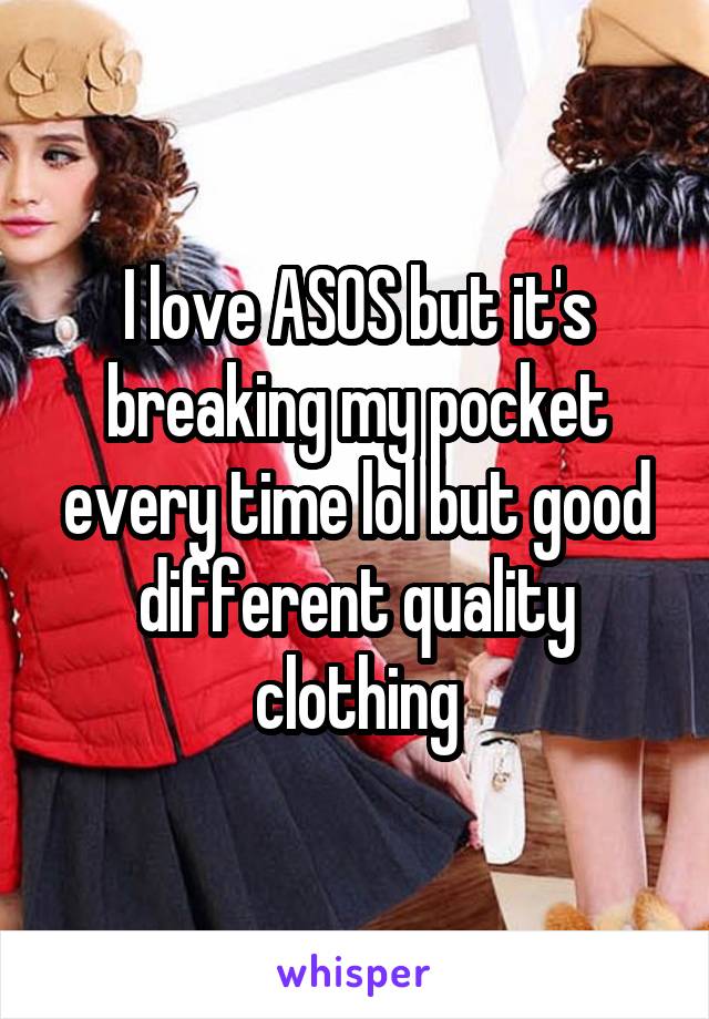 I love ASOS but it's breaking my pocket every time lol but good different quality clothing