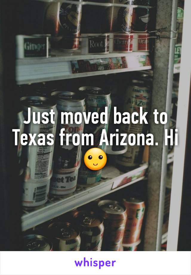 Just moved back to Texas from Arizona. Hi ðŸ™‚