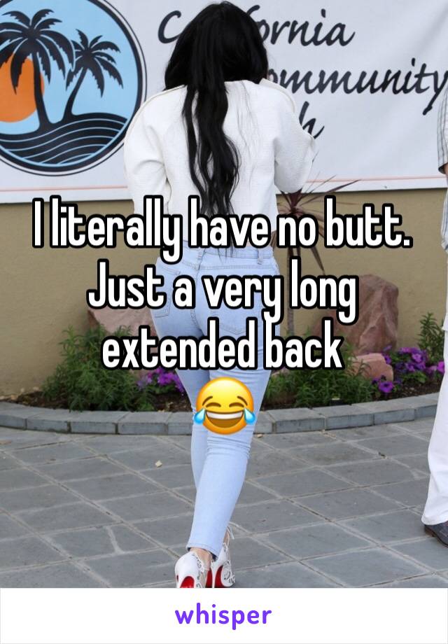 I literally have no butt. Just a very long extended back 
ðŸ˜‚