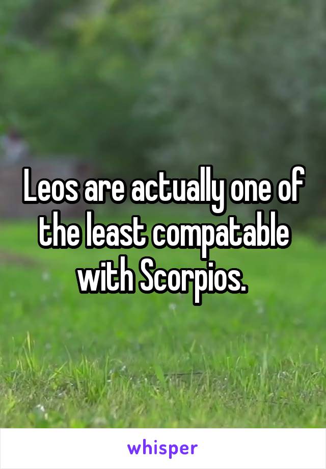 Leos are actually one of the least compatable with Scorpios. 