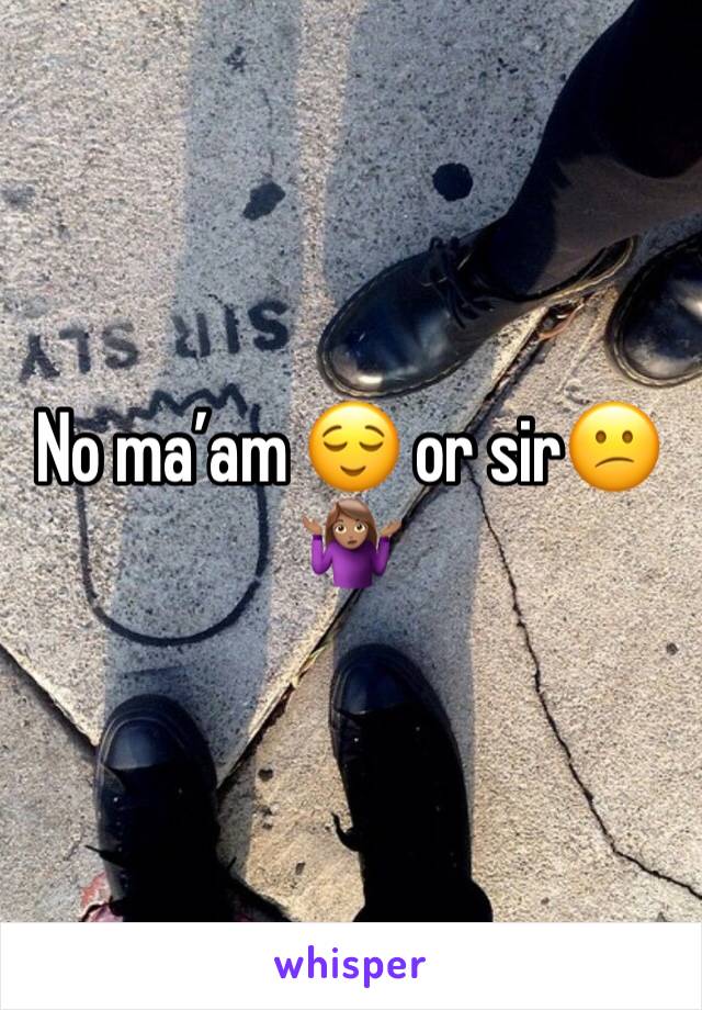 No ma’am 😌 or sir😕🤷🏽‍♀️