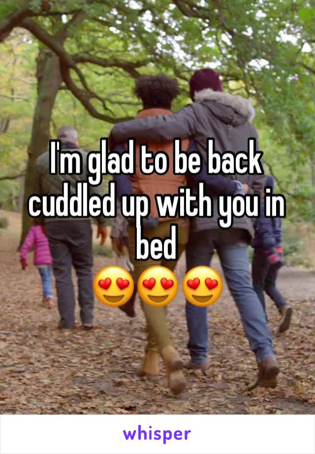I'm glad to be back cuddled up with you in bed                                  ðŸ˜�ðŸ˜�ðŸ˜�