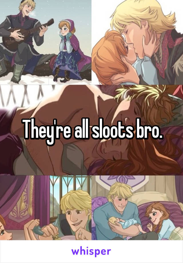 They're all sloots bro.