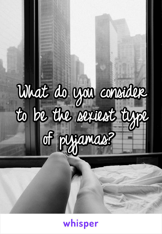 What do you consider to be the sexiest type of pyjamas? 