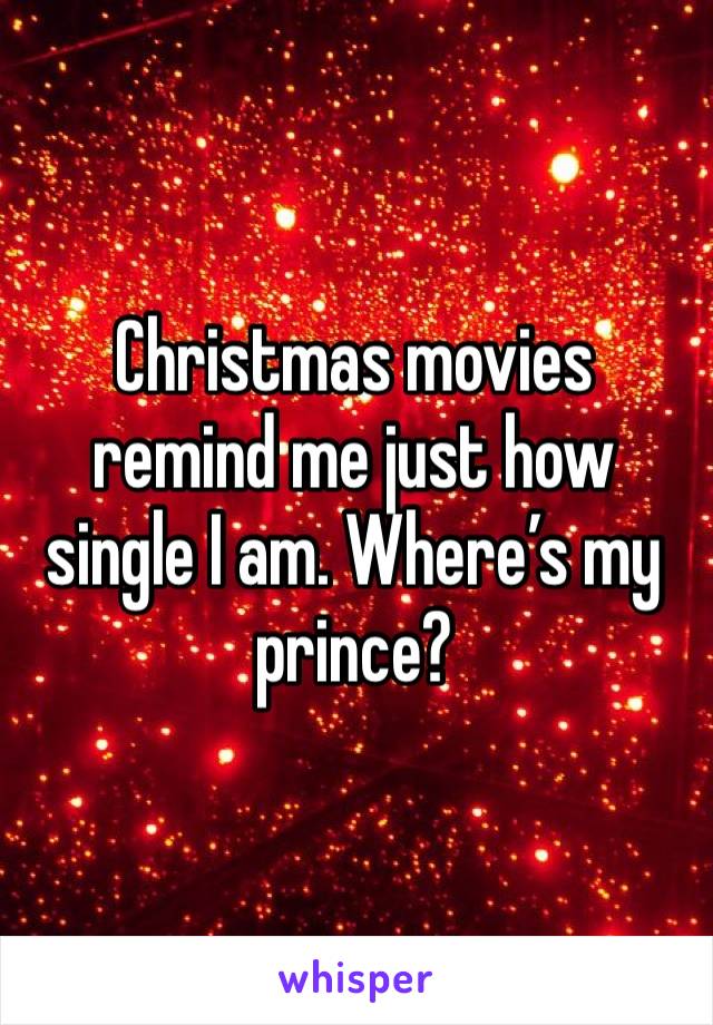 Christmas movies remind me just how single I am. Where’s my prince? 