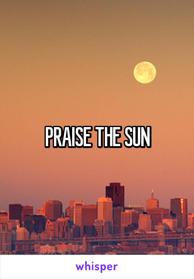 PRAISE THE SUN