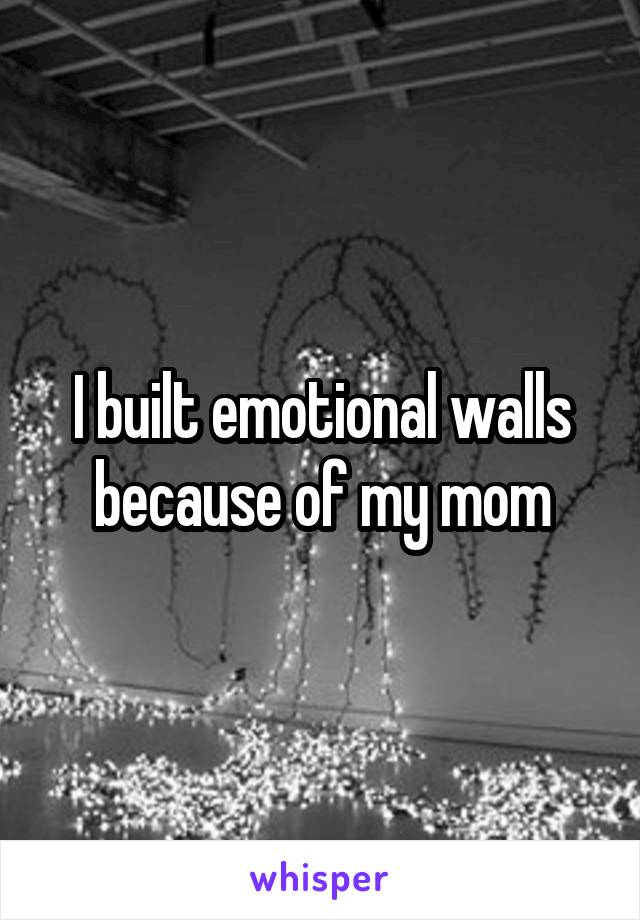 I built emotional walls because of my mom