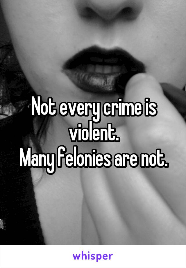 Not every crime is violent.
Many felonies are not.