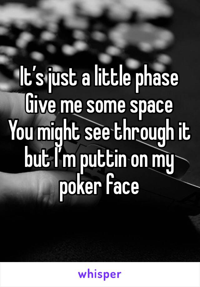 It’s just a little phase
Give me some space
You might see through it but I’m puttin on my poker face 