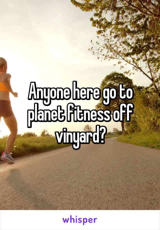 Anyone here go to planet fitness off vinyard?