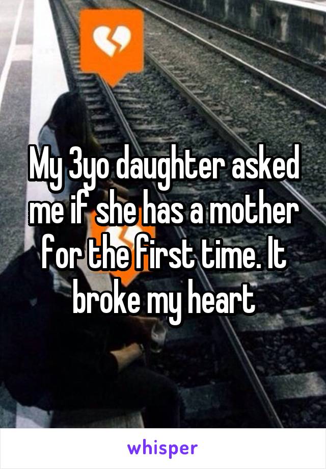 My 3yo daughter asked me if she has a mother for the first time. It broke my heart