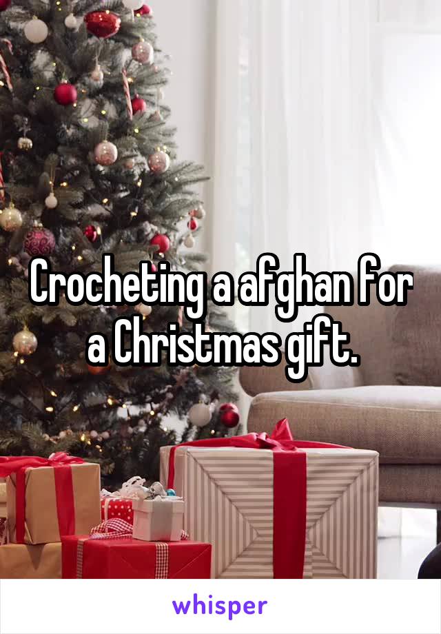 Crocheting a afghan for a Christmas gift.
