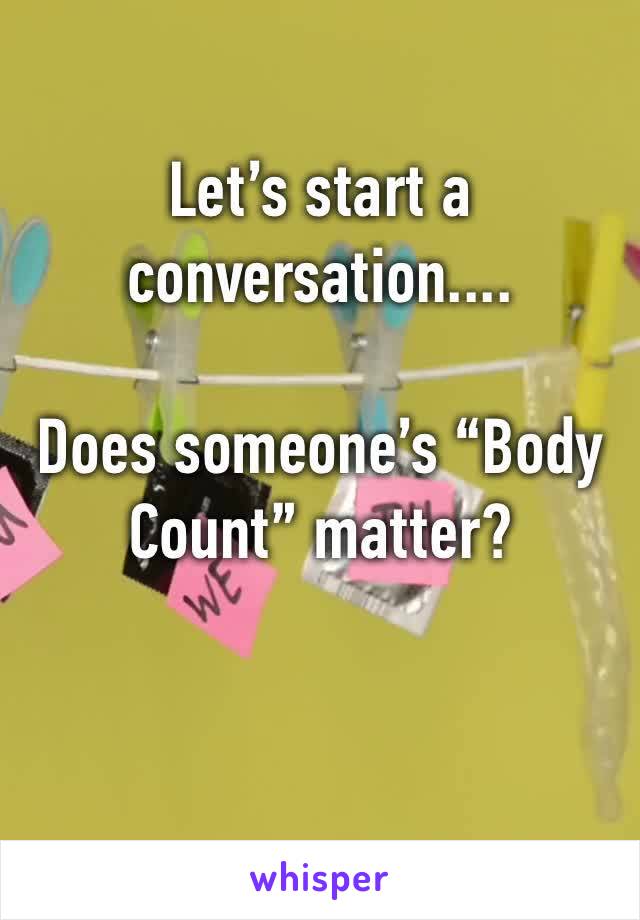 Let’s start a conversation.... 

Does someone’s “Body Count” matter?