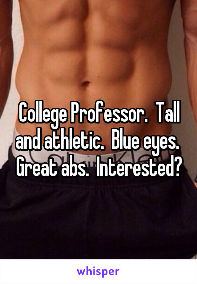 College Professor.  Tall and athletic.  Blue eyes.  Great abs.  Interested?