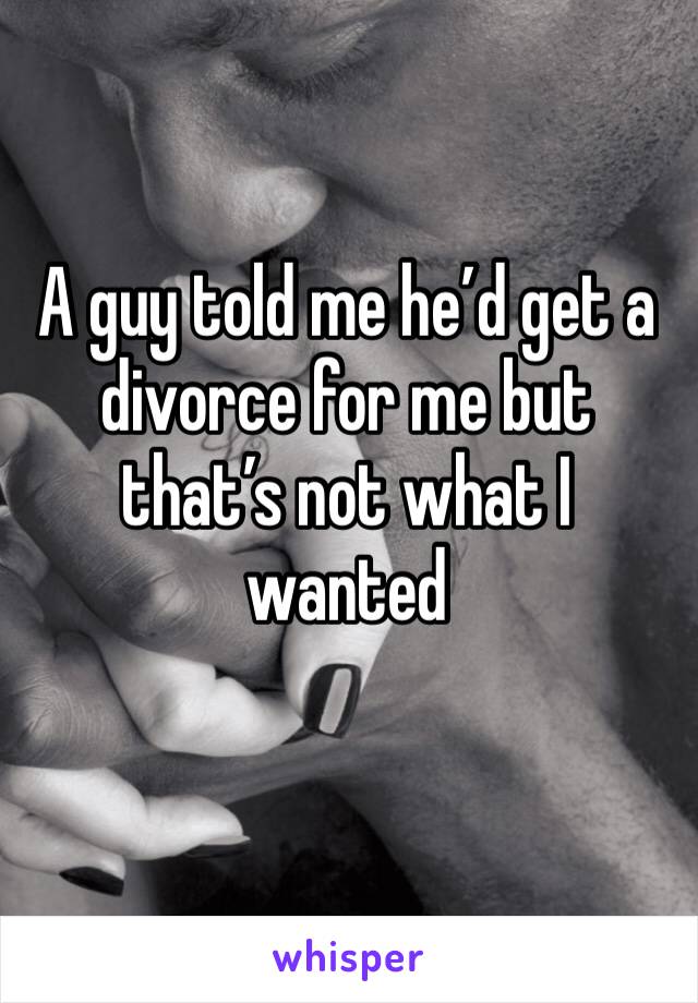 A guy told me he’d get a divorce for me but that’s not what I wanted 