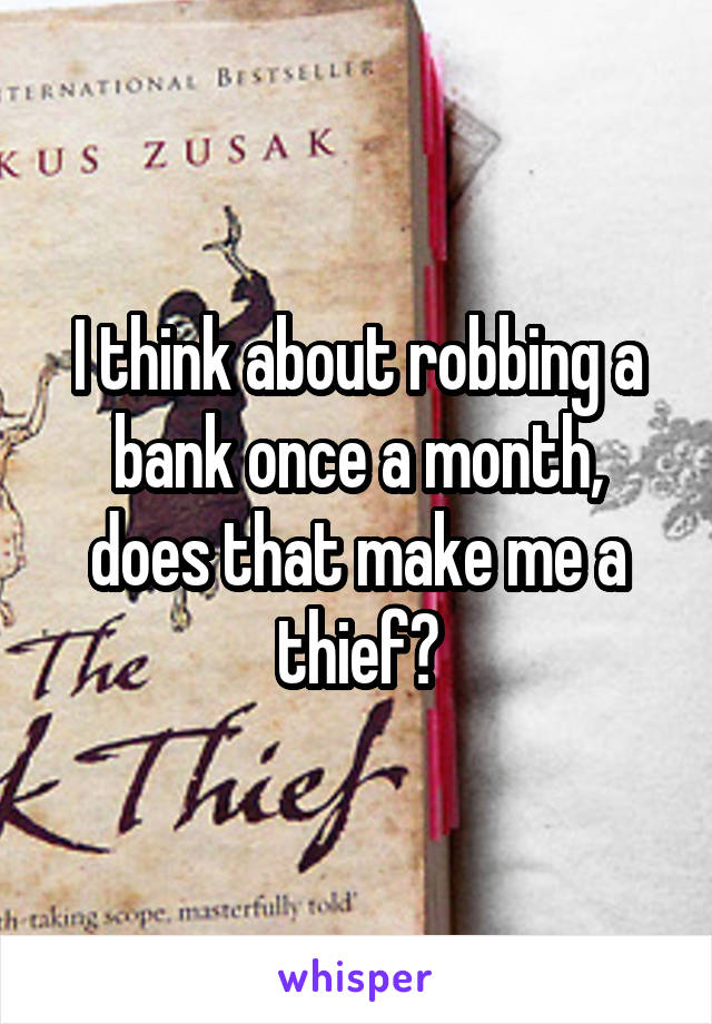 I think about robbing a bank once a month, does that make me a thief?