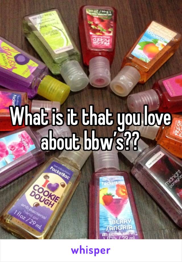What is it that you love about bbwâ€™s?? 