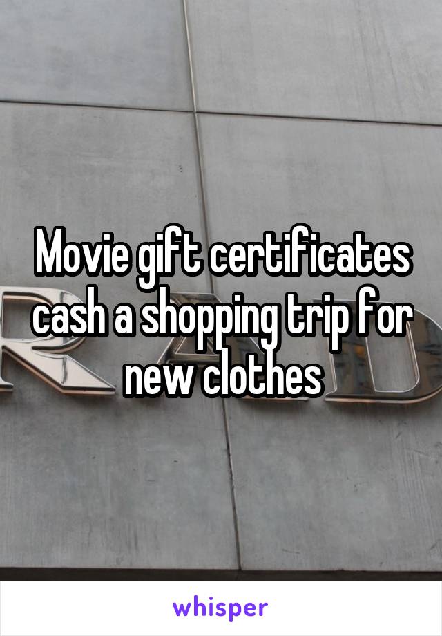 Movie gift certificates cash a shopping trip for new clothes